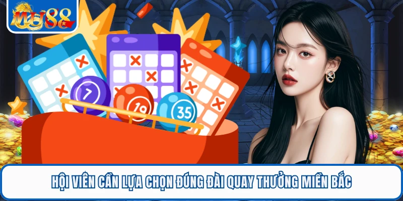 Hội viên cần lựa chọn đúng đài quay thưởng miền Bắc